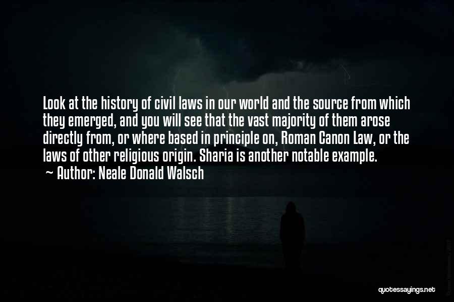 Neale Donald Walsch Quotes: Look At The History Of Civil Laws In Our World And The Source From Which They Emerged, And You Will