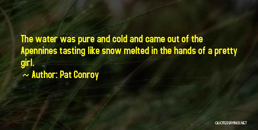 Pat Conroy Quotes: The Water Was Pure And Cold And Came Out Of The Apennines Tasting Like Snow Melted In The Hands Of