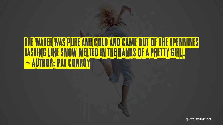 Pat Conroy Quotes: The Water Was Pure And Cold And Came Out Of The Apennines Tasting Like Snow Melted In The Hands Of