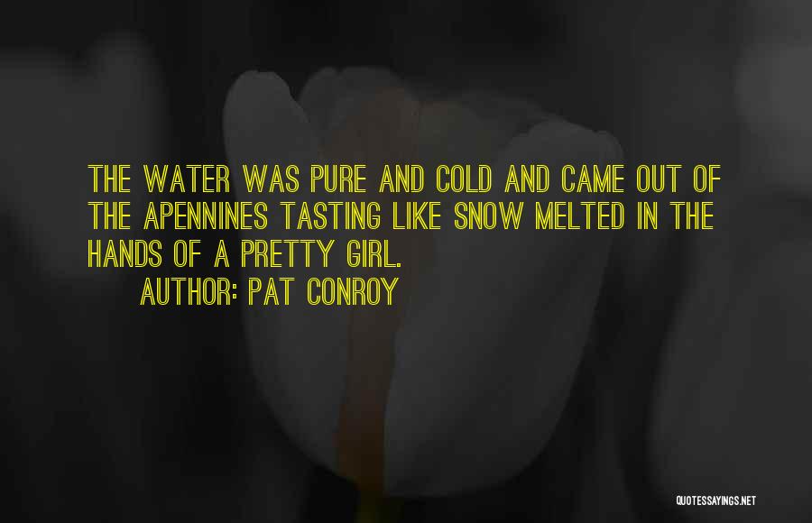Pat Conroy Quotes: The Water Was Pure And Cold And Came Out Of The Apennines Tasting Like Snow Melted In The Hands Of