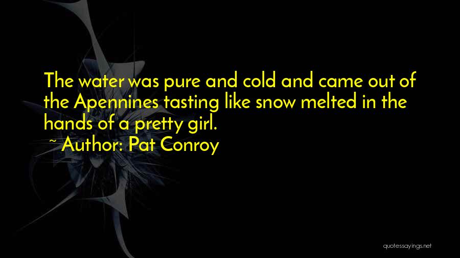Pat Conroy Quotes: The Water Was Pure And Cold And Came Out Of The Apennines Tasting Like Snow Melted In The Hands Of
