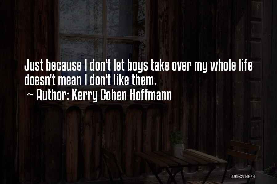 Kerry Cohen Hoffmann Quotes: Just Because I Don't Let Boys Take Over My Whole Life Doesn't Mean I Don't Like Them.