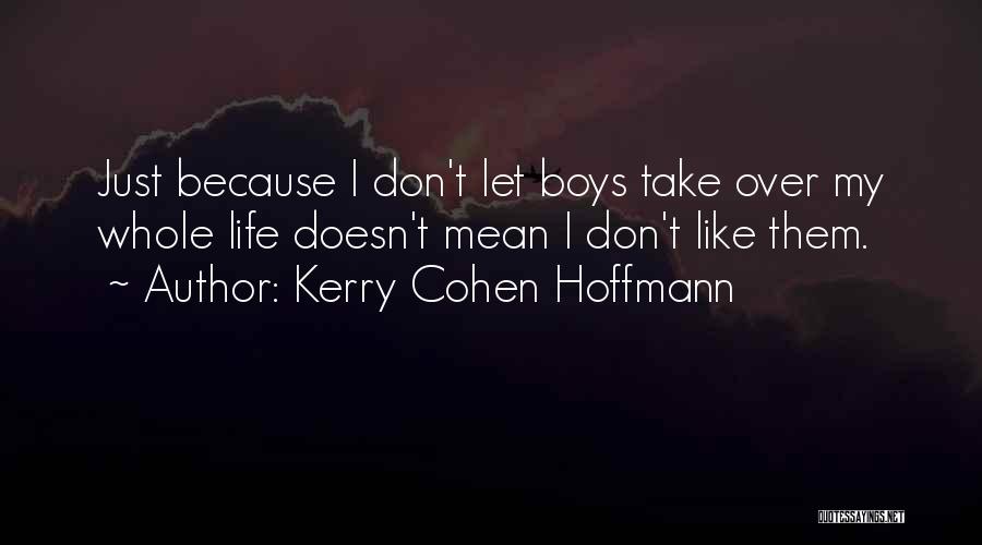 Kerry Cohen Hoffmann Quotes: Just Because I Don't Let Boys Take Over My Whole Life Doesn't Mean I Don't Like Them.