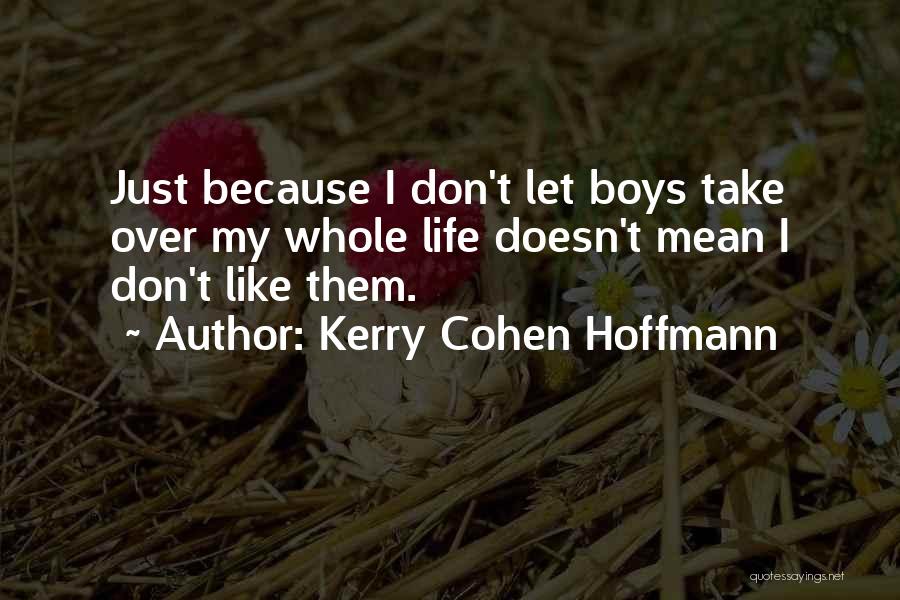 Kerry Cohen Hoffmann Quotes: Just Because I Don't Let Boys Take Over My Whole Life Doesn't Mean I Don't Like Them.