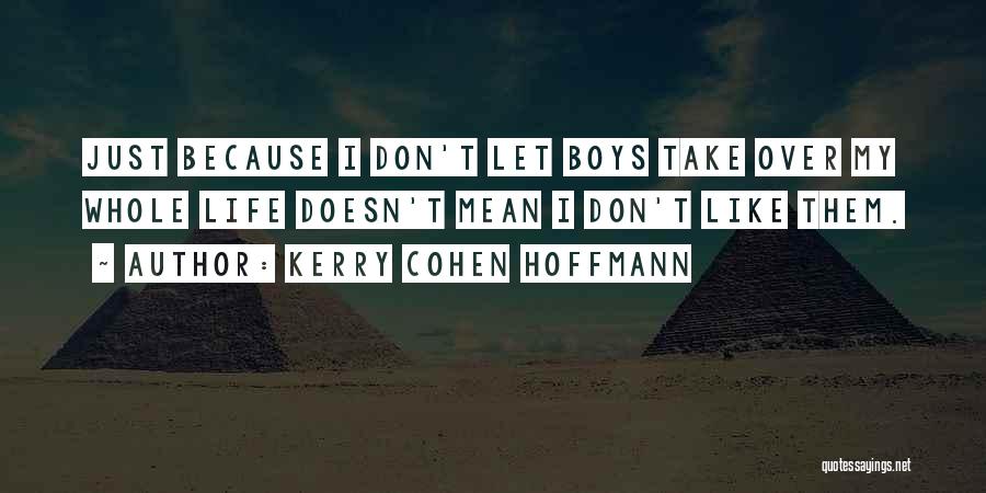 Kerry Cohen Hoffmann Quotes: Just Because I Don't Let Boys Take Over My Whole Life Doesn't Mean I Don't Like Them.
