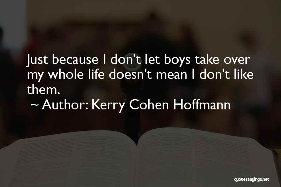 Kerry Cohen Hoffmann Quotes: Just Because I Don't Let Boys Take Over My Whole Life Doesn't Mean I Don't Like Them.