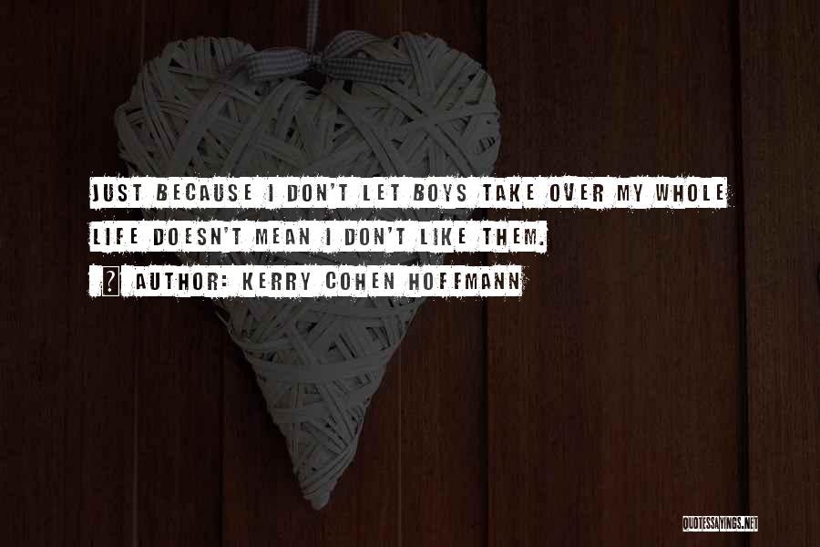 Kerry Cohen Hoffmann Quotes: Just Because I Don't Let Boys Take Over My Whole Life Doesn't Mean I Don't Like Them.