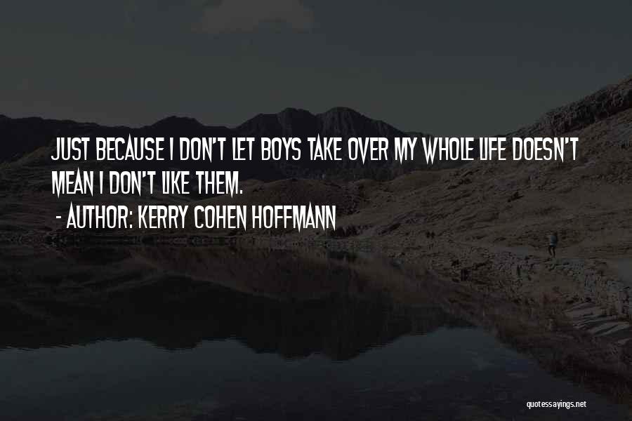 Kerry Cohen Hoffmann Quotes: Just Because I Don't Let Boys Take Over My Whole Life Doesn't Mean I Don't Like Them.