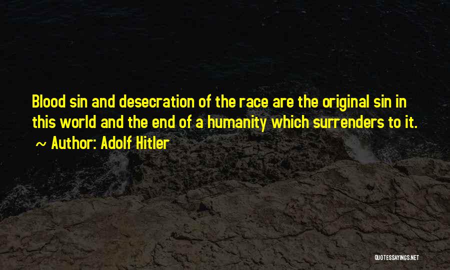 Adolf Hitler Quotes: Blood Sin And Desecration Of The Race Are The Original Sin In This World And The End Of A Humanity