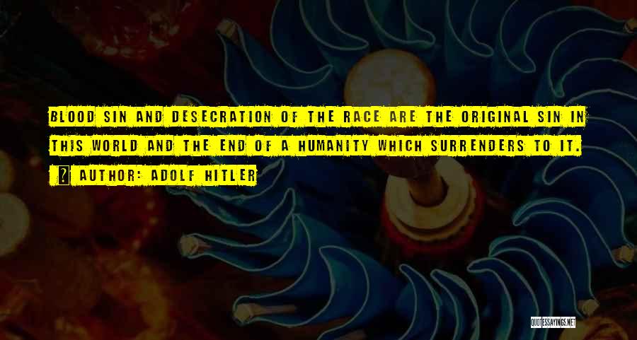 Adolf Hitler Quotes: Blood Sin And Desecration Of The Race Are The Original Sin In This World And The End Of A Humanity