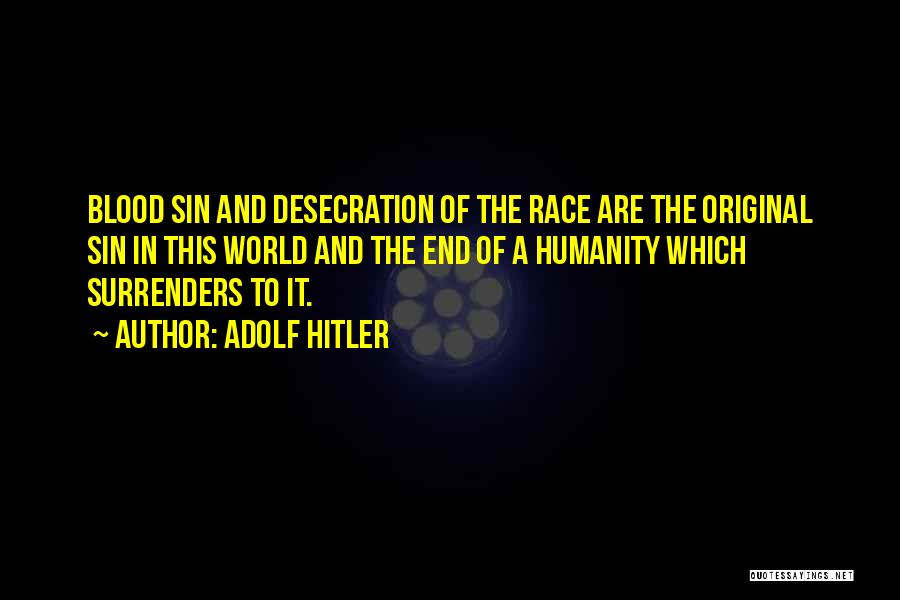 Adolf Hitler Quotes: Blood Sin And Desecration Of The Race Are The Original Sin In This World And The End Of A Humanity