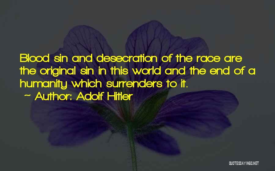 Adolf Hitler Quotes: Blood Sin And Desecration Of The Race Are The Original Sin In This World And The End Of A Humanity