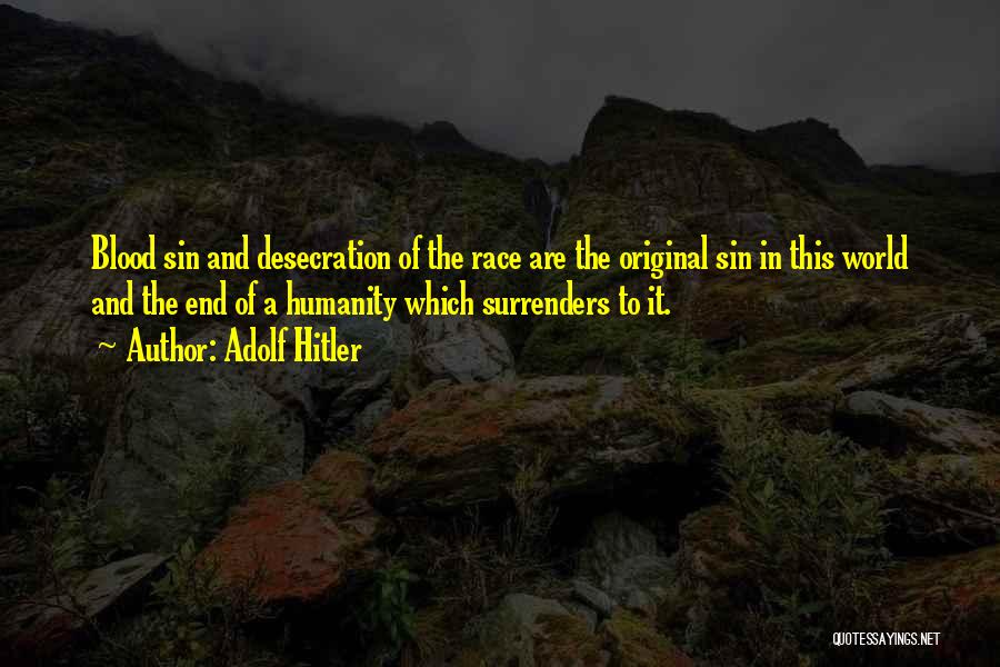 Adolf Hitler Quotes: Blood Sin And Desecration Of The Race Are The Original Sin In This World And The End Of A Humanity