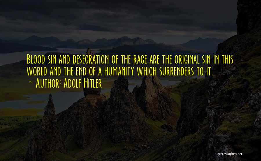 Adolf Hitler Quotes: Blood Sin And Desecration Of The Race Are The Original Sin In This World And The End Of A Humanity