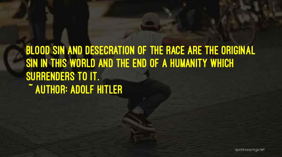 Adolf Hitler Quotes: Blood Sin And Desecration Of The Race Are The Original Sin In This World And The End Of A Humanity