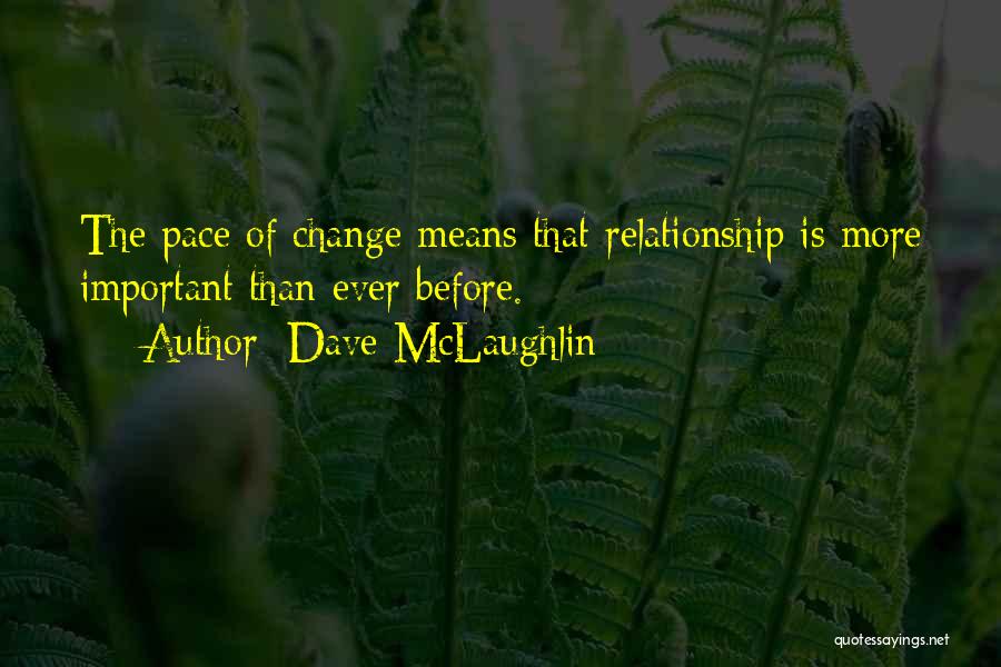 Dave McLaughlin Quotes: The Pace Of Change Means That Relationship Is More Important Than Ever Before.