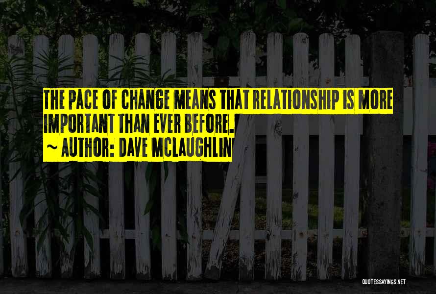 Dave McLaughlin Quotes: The Pace Of Change Means That Relationship Is More Important Than Ever Before.