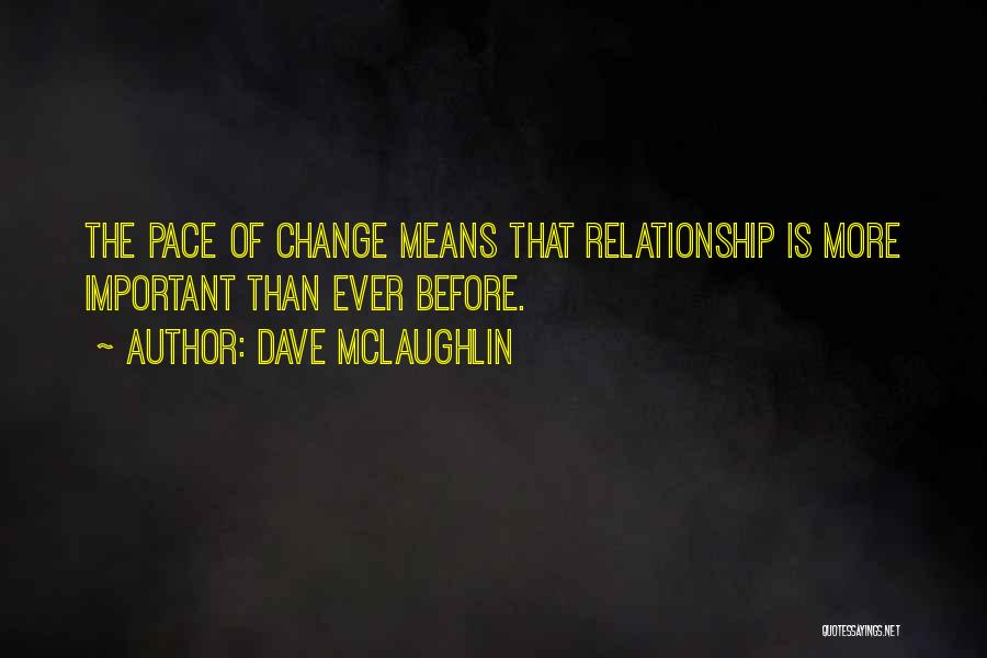 Dave McLaughlin Quotes: The Pace Of Change Means That Relationship Is More Important Than Ever Before.