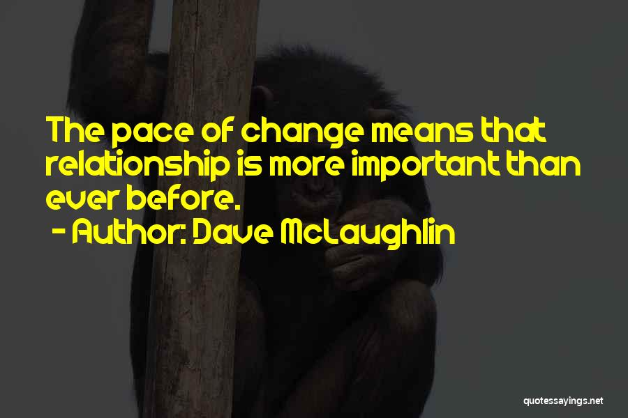 Dave McLaughlin Quotes: The Pace Of Change Means That Relationship Is More Important Than Ever Before.