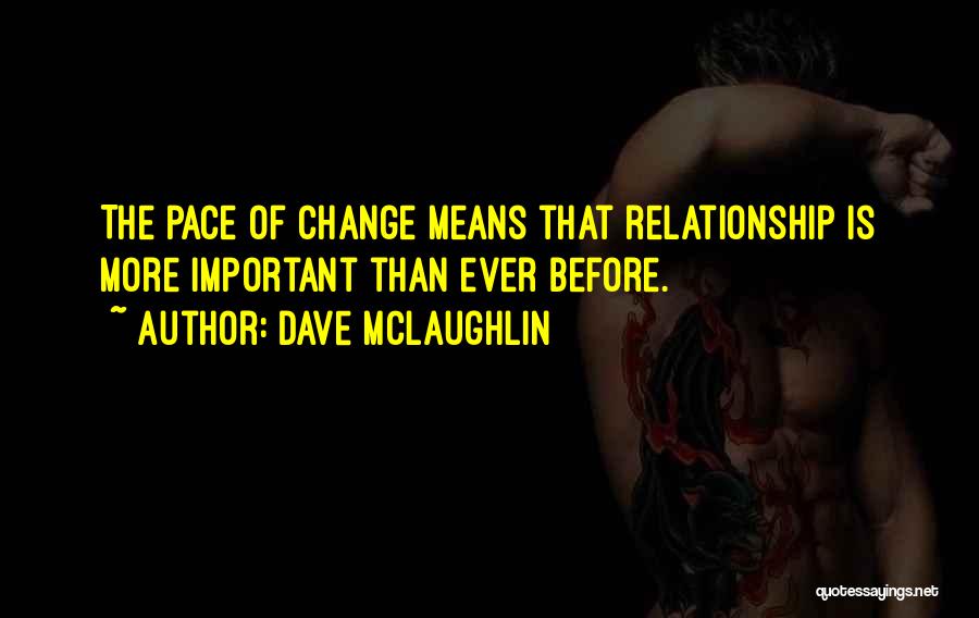 Dave McLaughlin Quotes: The Pace Of Change Means That Relationship Is More Important Than Ever Before.