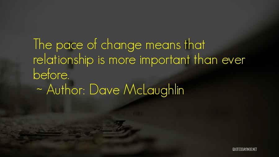 Dave McLaughlin Quotes: The Pace Of Change Means That Relationship Is More Important Than Ever Before.