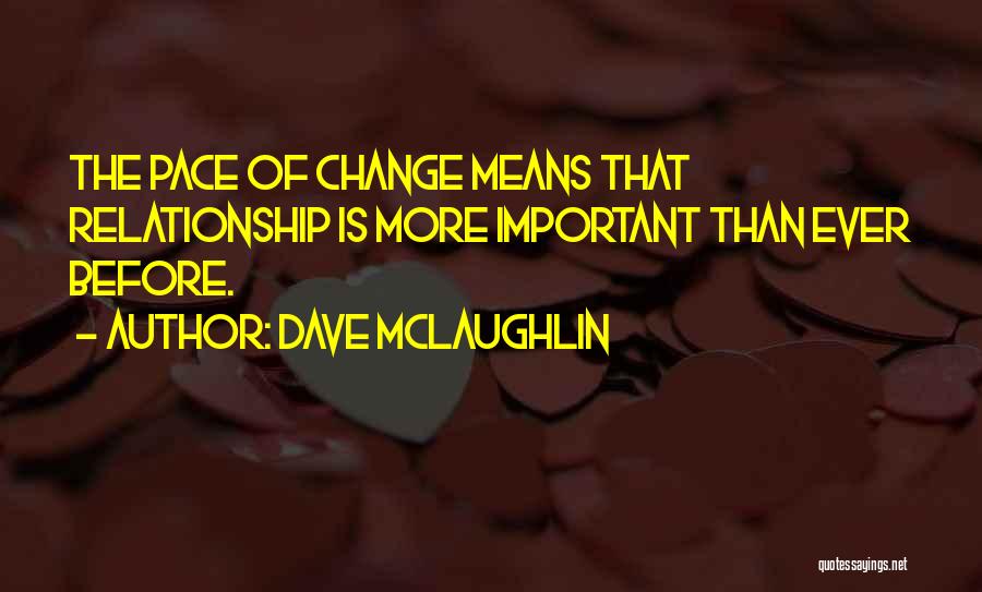 Dave McLaughlin Quotes: The Pace Of Change Means That Relationship Is More Important Than Ever Before.