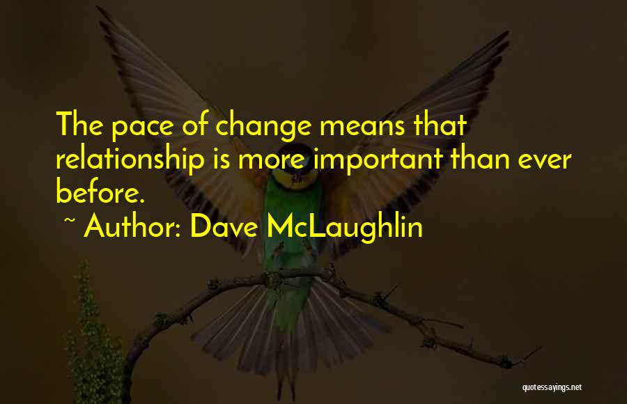 Dave McLaughlin Quotes: The Pace Of Change Means That Relationship Is More Important Than Ever Before.