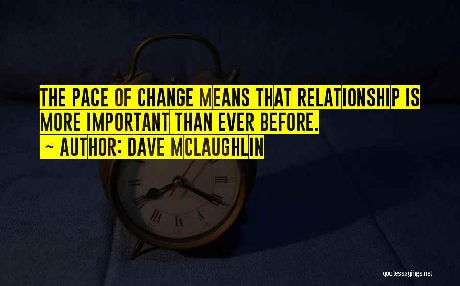 Dave McLaughlin Quotes: The Pace Of Change Means That Relationship Is More Important Than Ever Before.