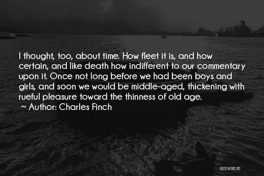 Charles Finch Quotes: I Thought, Too, About Time. How Fleet It Is, And How Certain, And Like Death How Indifferent To Our Commentary