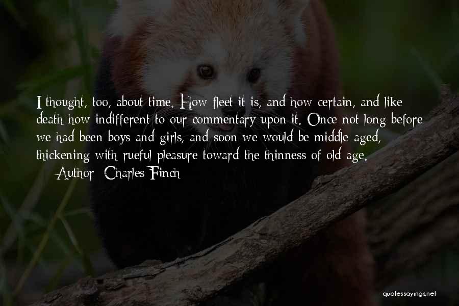 Charles Finch Quotes: I Thought, Too, About Time. How Fleet It Is, And How Certain, And Like Death How Indifferent To Our Commentary