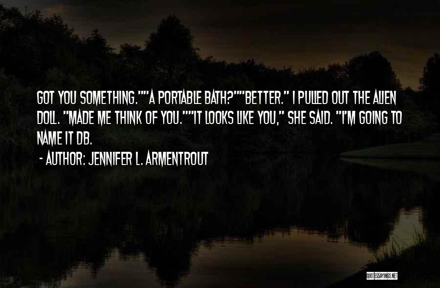 Jennifer L. Armentrout Quotes: Got You Something.a Portable Bath?better. I Pulled Out The Alien Doll. Made Me Think Of You.it Looks Like You, She
