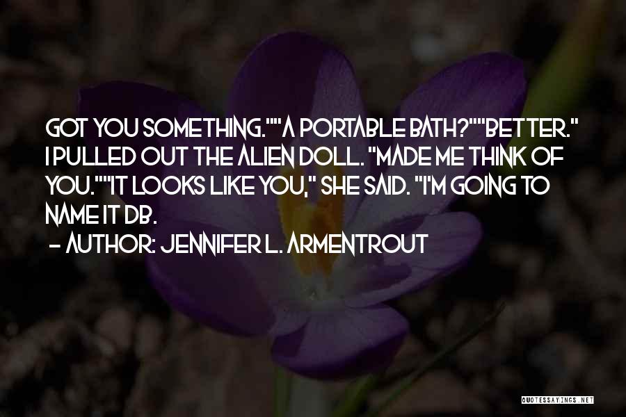 Jennifer L. Armentrout Quotes: Got You Something.a Portable Bath?better. I Pulled Out The Alien Doll. Made Me Think Of You.it Looks Like You, She