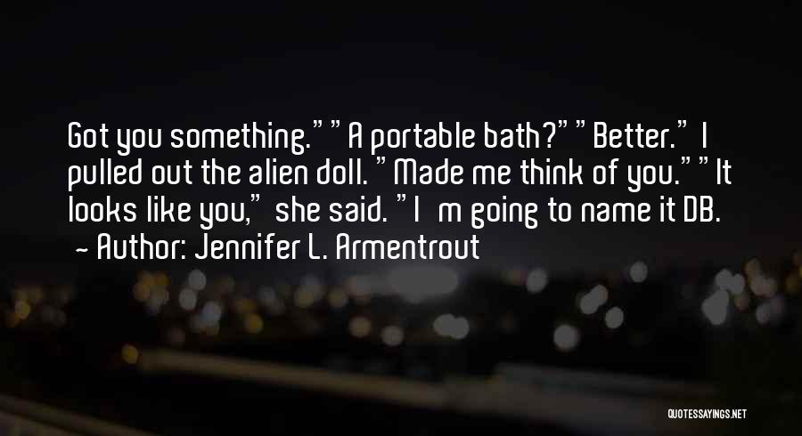 Jennifer L. Armentrout Quotes: Got You Something.a Portable Bath?better. I Pulled Out The Alien Doll. Made Me Think Of You.it Looks Like You, She