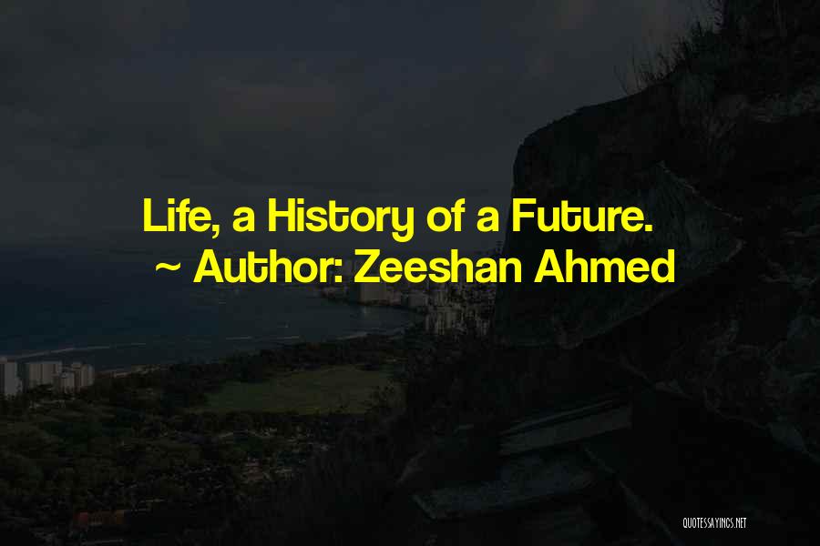 Zeeshan Ahmed Quotes: Life, A History Of A Future.