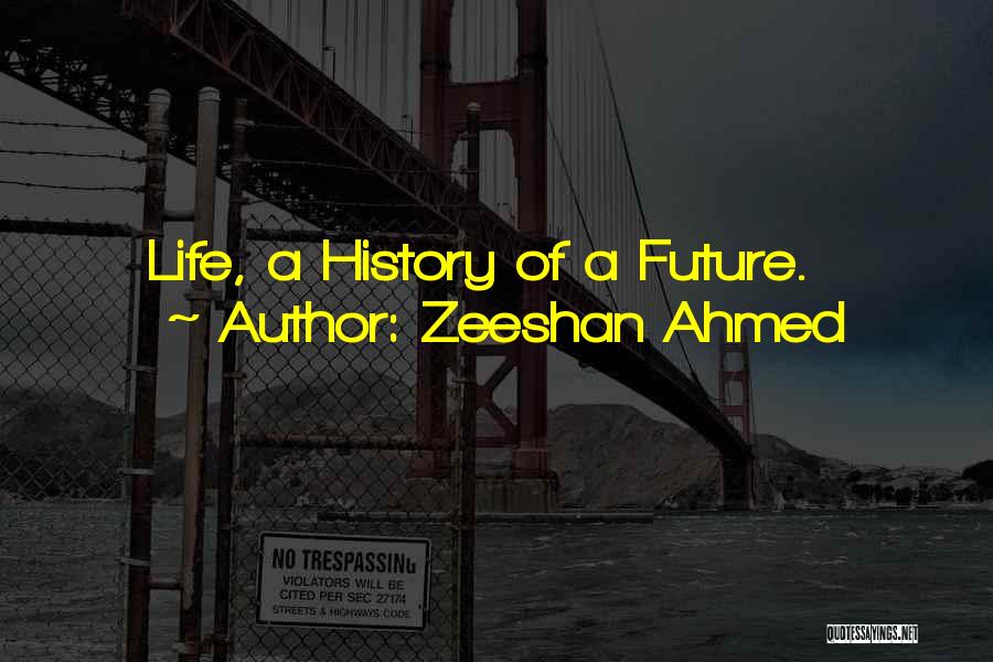 Zeeshan Ahmed Quotes: Life, A History Of A Future.