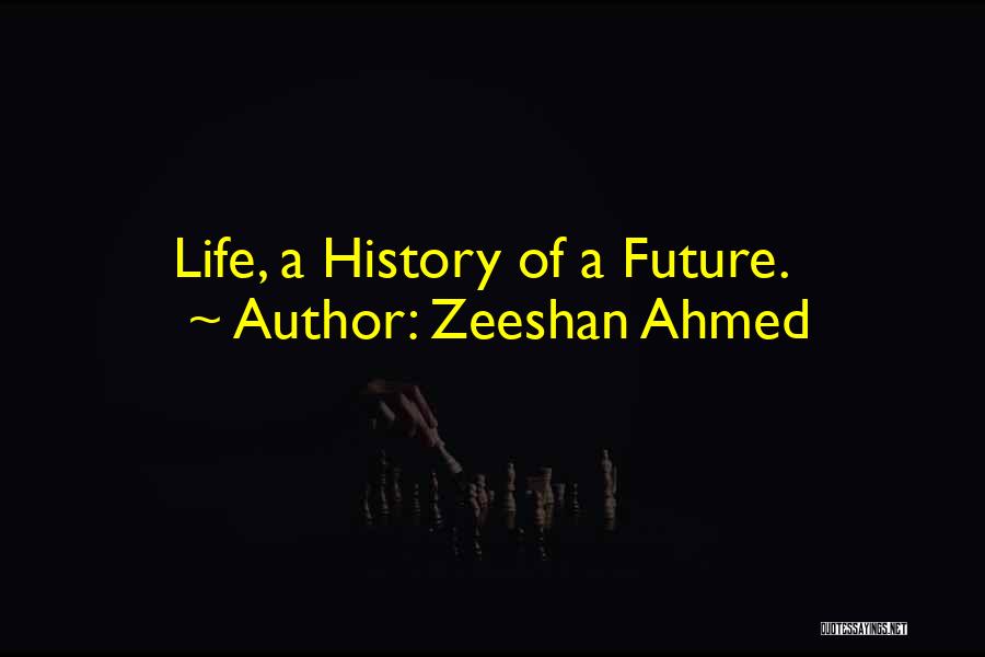 Zeeshan Ahmed Quotes: Life, A History Of A Future.