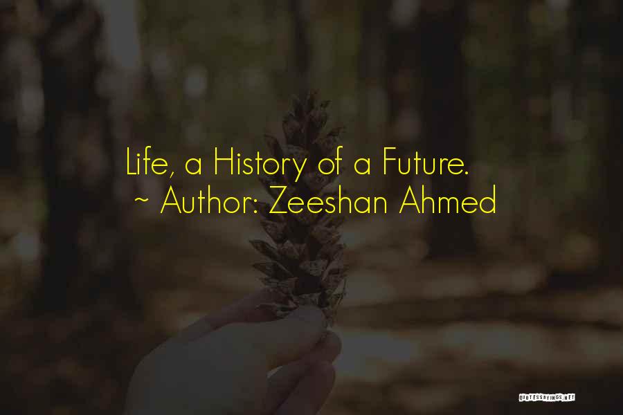 Zeeshan Ahmed Quotes: Life, A History Of A Future.