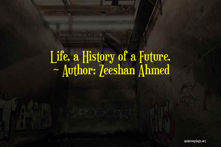Zeeshan Ahmed Quotes: Life, A History Of A Future.