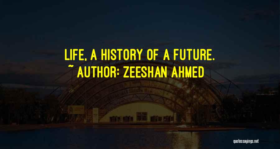 Zeeshan Ahmed Quotes: Life, A History Of A Future.