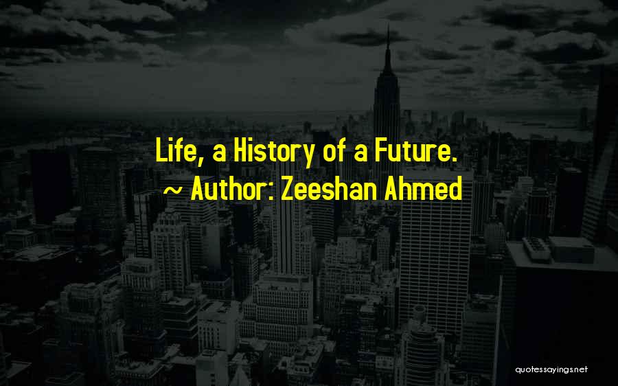 Zeeshan Ahmed Quotes: Life, A History Of A Future.