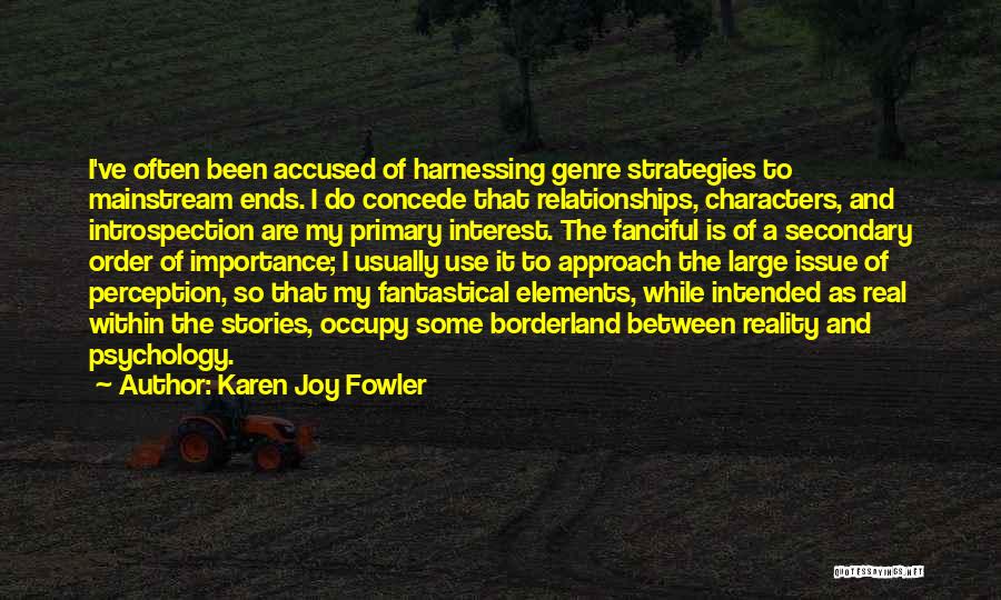 Karen Joy Fowler Quotes: I've Often Been Accused Of Harnessing Genre Strategies To Mainstream Ends. I Do Concede That Relationships, Characters, And Introspection Are