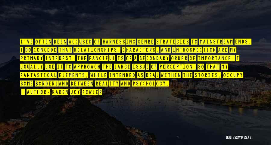 Karen Joy Fowler Quotes: I've Often Been Accused Of Harnessing Genre Strategies To Mainstream Ends. I Do Concede That Relationships, Characters, And Introspection Are