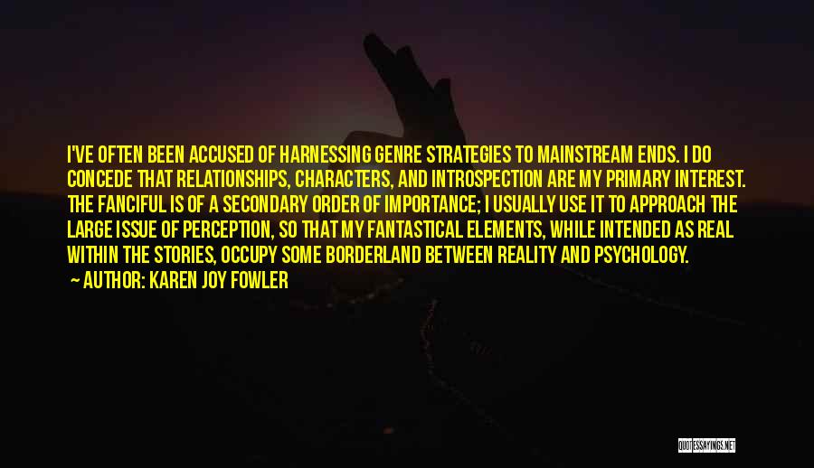 Karen Joy Fowler Quotes: I've Often Been Accused Of Harnessing Genre Strategies To Mainstream Ends. I Do Concede That Relationships, Characters, And Introspection Are