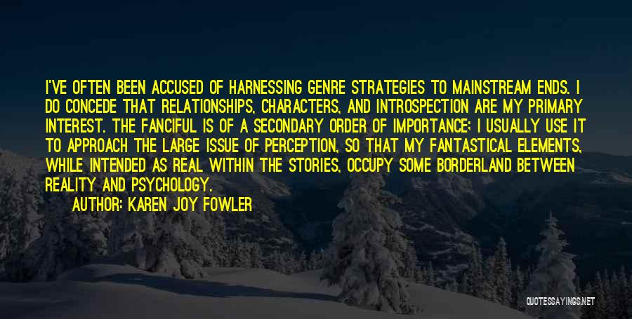 Karen Joy Fowler Quotes: I've Often Been Accused Of Harnessing Genre Strategies To Mainstream Ends. I Do Concede That Relationships, Characters, And Introspection Are