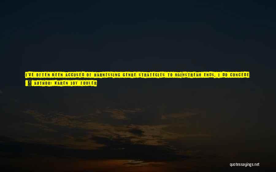 Karen Joy Fowler Quotes: I've Often Been Accused Of Harnessing Genre Strategies To Mainstream Ends. I Do Concede That Relationships, Characters, And Introspection Are