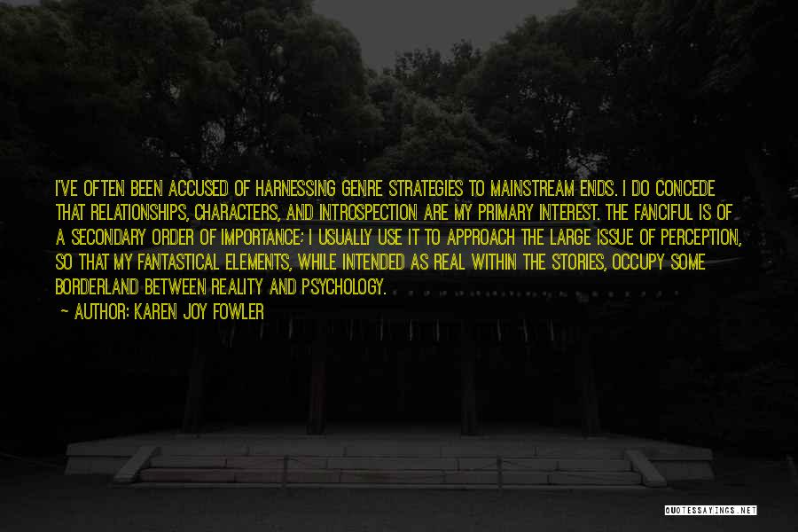 Karen Joy Fowler Quotes: I've Often Been Accused Of Harnessing Genre Strategies To Mainstream Ends. I Do Concede That Relationships, Characters, And Introspection Are