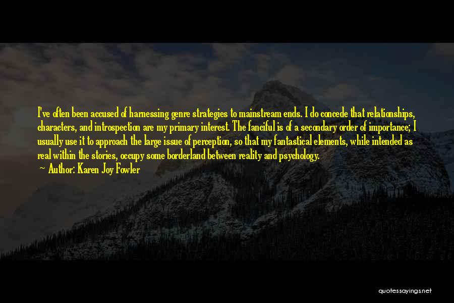 Karen Joy Fowler Quotes: I've Often Been Accused Of Harnessing Genre Strategies To Mainstream Ends. I Do Concede That Relationships, Characters, And Introspection Are