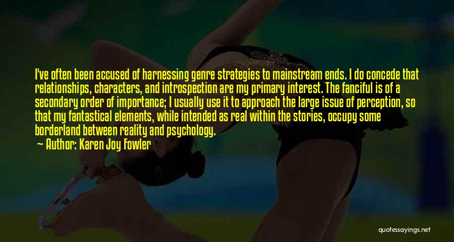 Karen Joy Fowler Quotes: I've Often Been Accused Of Harnessing Genre Strategies To Mainstream Ends. I Do Concede That Relationships, Characters, And Introspection Are