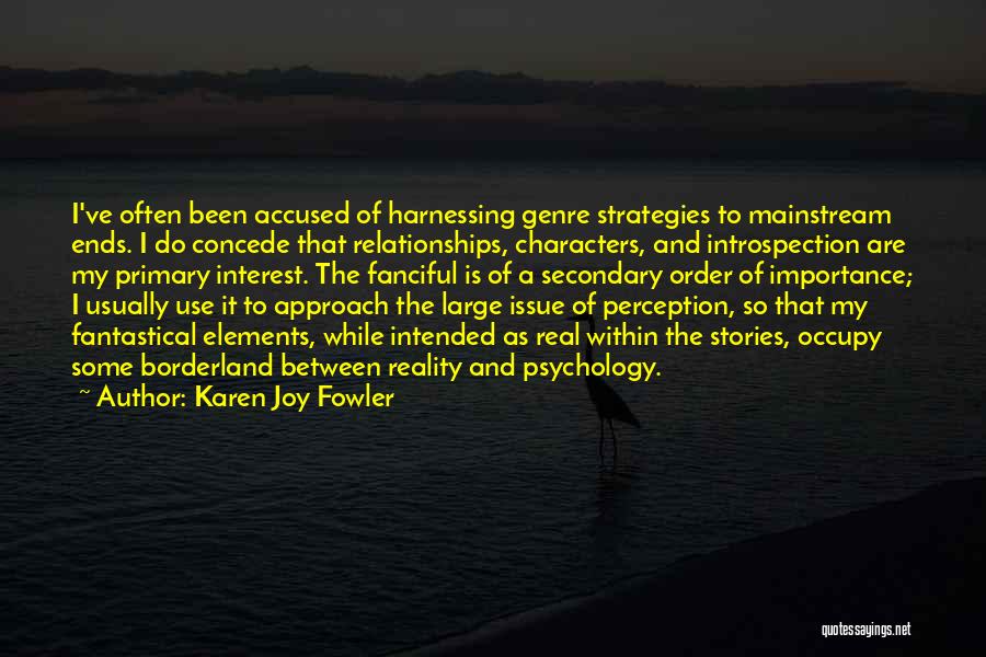 Karen Joy Fowler Quotes: I've Often Been Accused Of Harnessing Genre Strategies To Mainstream Ends. I Do Concede That Relationships, Characters, And Introspection Are