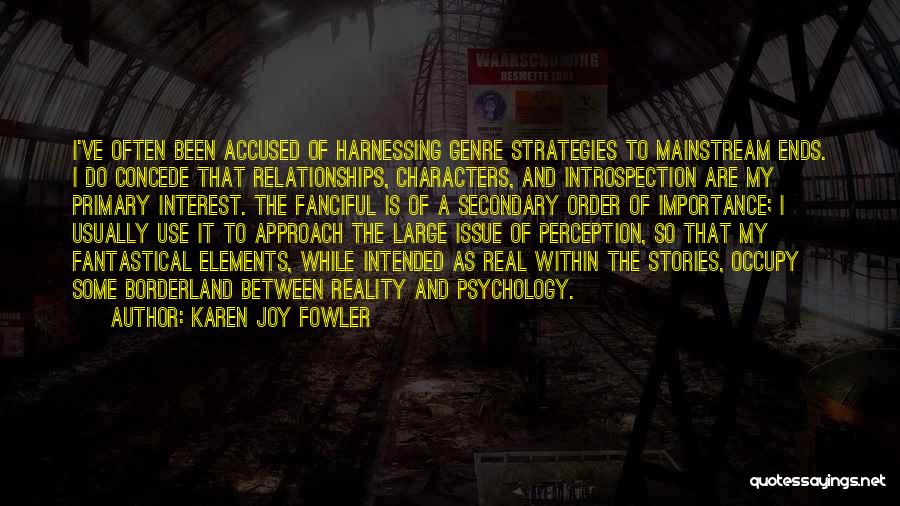Karen Joy Fowler Quotes: I've Often Been Accused Of Harnessing Genre Strategies To Mainstream Ends. I Do Concede That Relationships, Characters, And Introspection Are